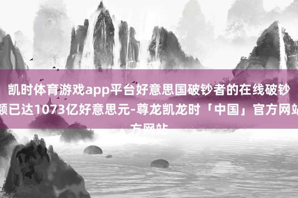 凯时体育游戏app平台好意思国破钞者的在线破钞额已达1073亿好意思元-尊龙凯龙时「中国」官方网站