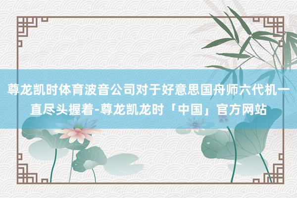 尊龙凯时体育波音公司对于好意思国舟师六代机一直尽头握着-尊龙凯龙时「中国」官方网站
