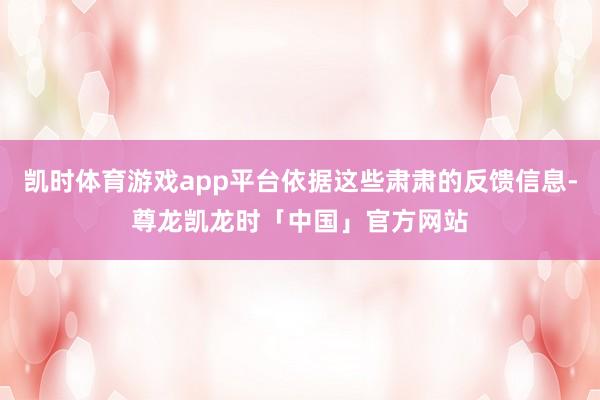 凯时体育游戏app平台依据这些肃肃的反馈信息-尊龙凯龙时「中国」官方网站