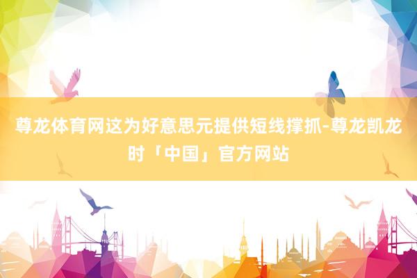 尊龙体育网这为好意思元提供短线撑抓-尊龙凯龙时「中国」官方网站