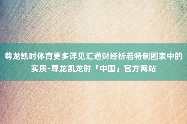 尊龙凯时体育更多详见汇通财经析若特制图表中的实质-尊龙凯龙时「中国」官方网站
