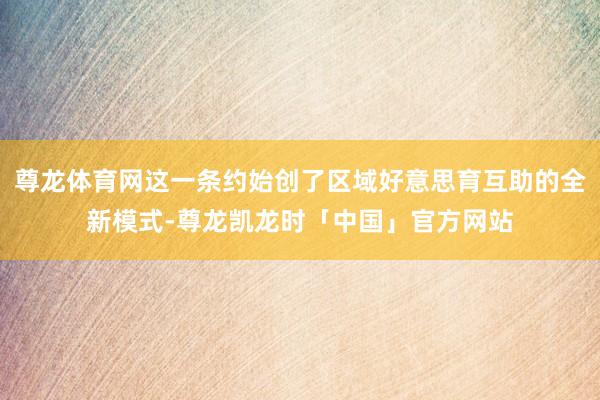尊龙体育网这一条约始创了区域好意思育互助的全新模式-尊龙凯龙时「中国」官方网站