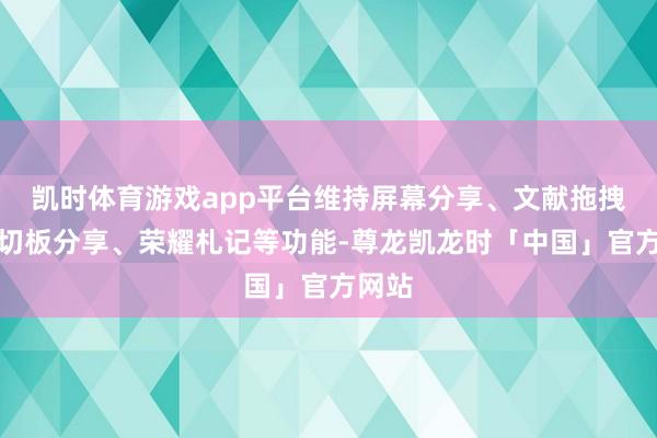 凯时体育游戏app平台维持屏幕分享、文献拖拽、剪切板分享、荣耀札记等功能-尊龙凯龙时「中国」官方网站