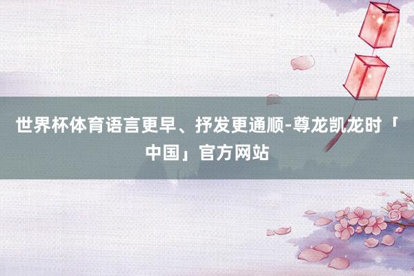 世界杯体育语言更早、抒发更通顺-尊龙凯龙时「中国」官方网站