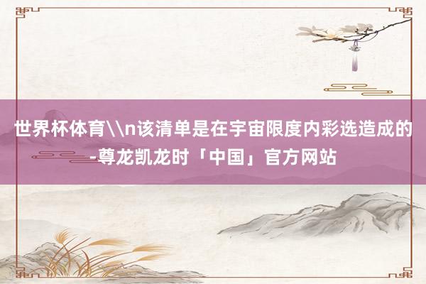 世界杯体育\n该清单是在宇宙限度内彩选造成的-尊龙凯龙时「中国」官方网站